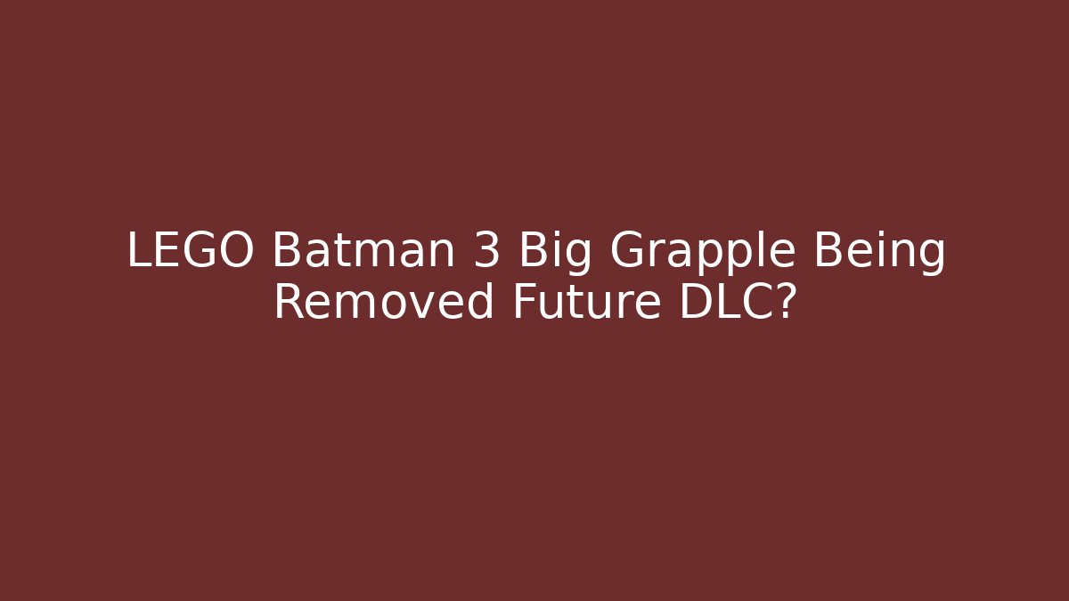 LEGO Batman 3 Big Grapple Being Removed Future DLC? - Create More Assets