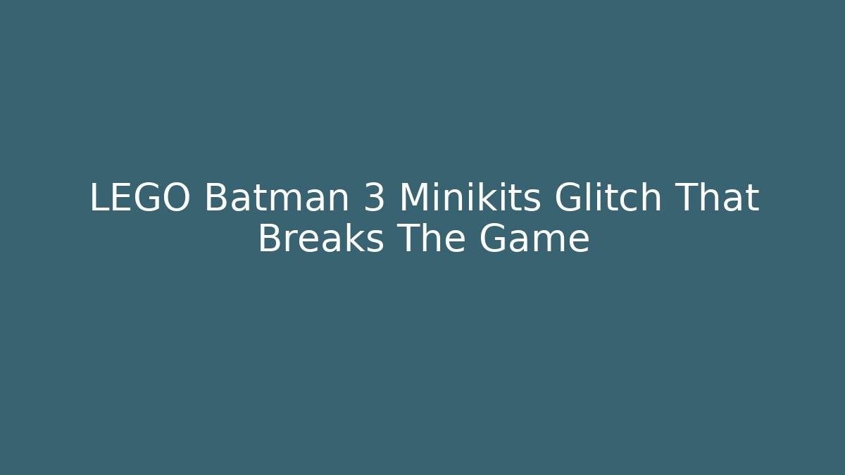 LEGO Batman 3 Minikits Glitch That Breaks The Game