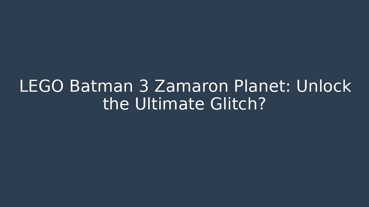 LEGO Batman 3 Zamaron Planet: Unlock the Ultimate Glitch?
