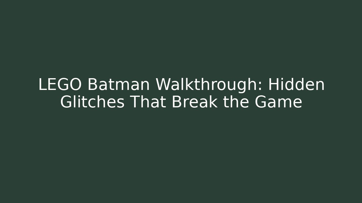 LEGO Batman Walkthrough: Hidden Glitches That Break the Game