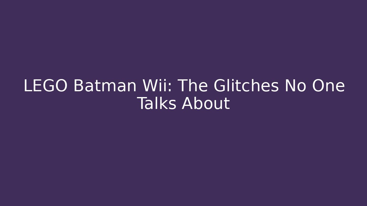 LEGO Batman Wii: The Glitches No One Talks About