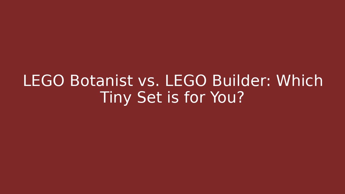 LEGO Botanist vs. LEGO Builder: Which Tiny Set is for You?