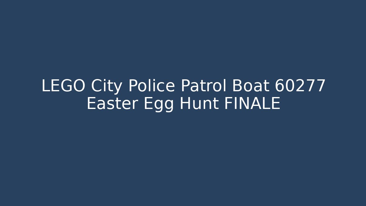 LEGO City Police Patrol Boat 60277 Easter Egg Hunt FINALE