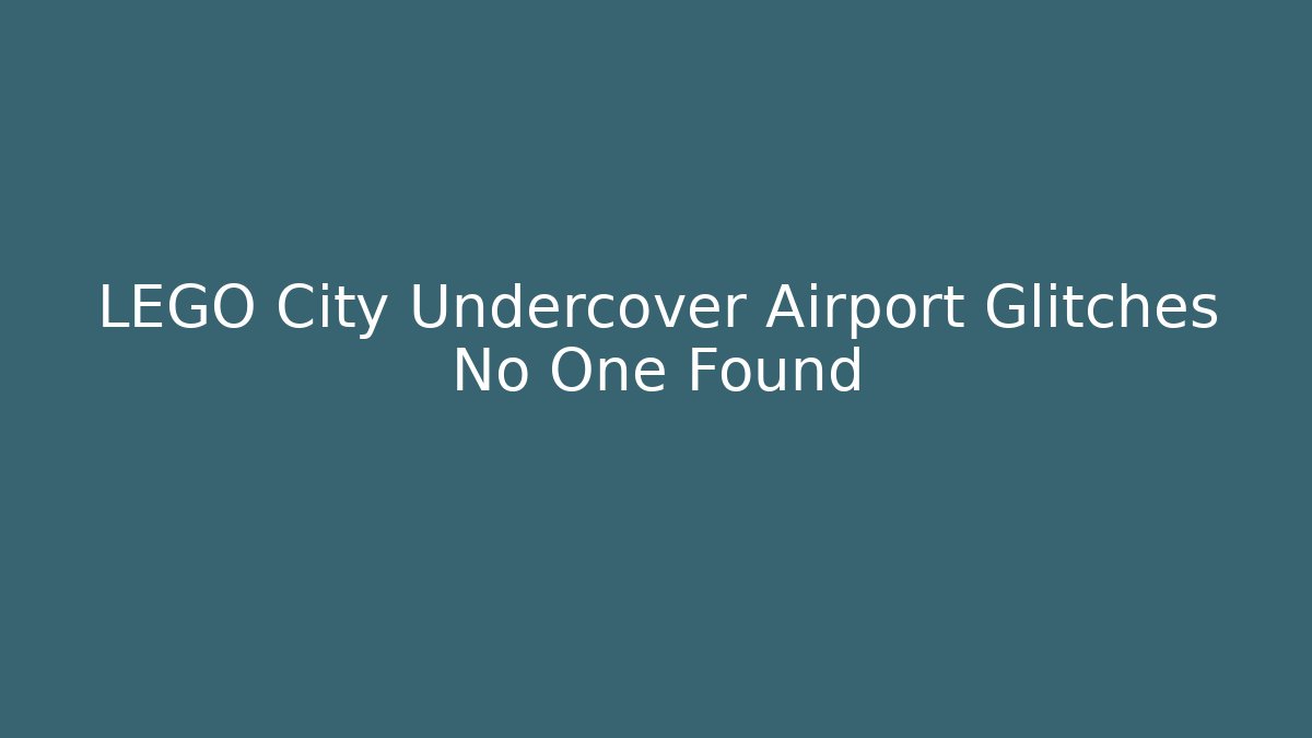 LEGO City Undercover Airport Glitches No One Found