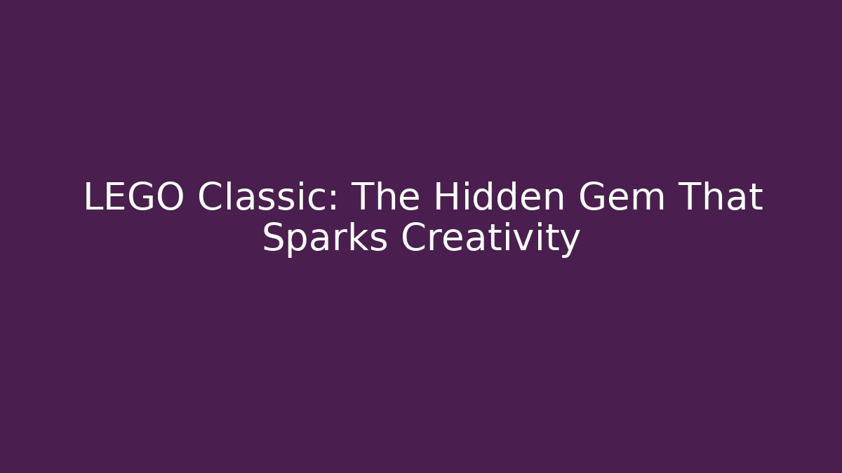 LEGO Classic: The Hidden Gem That Sparks Creativity