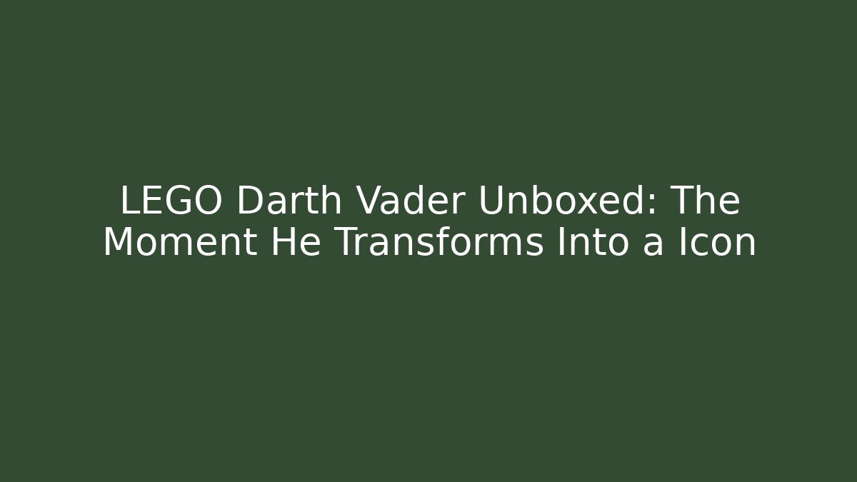 LEGO Darth Vader Unboxed: The Moment He Transforms Into a Icon