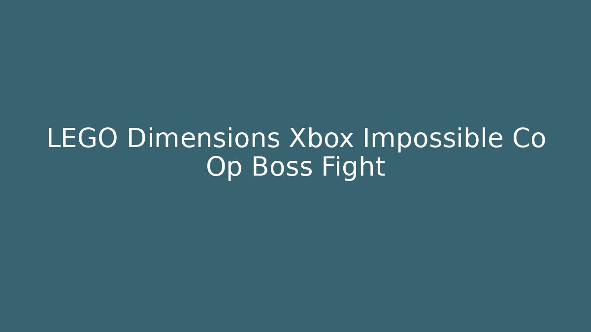 LEGO Dimensions Xbox Impossible Co Op Boss Fight - Create More Assets