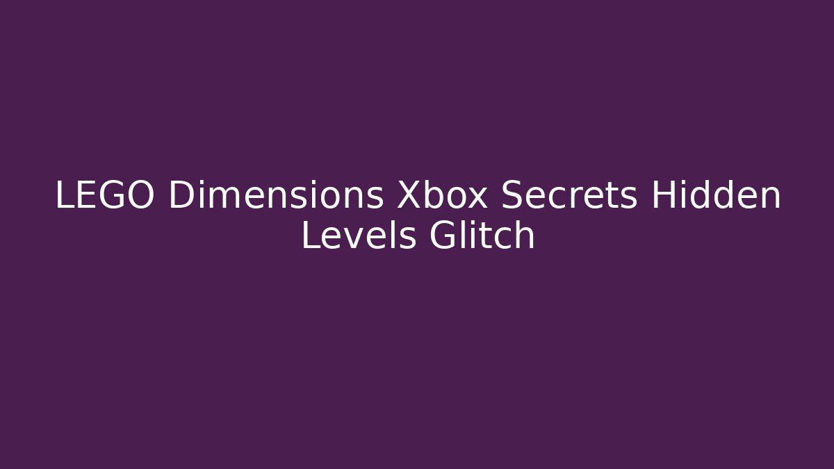 LEGO Dimensions Xbox Secrets Hidden Levels Glitch