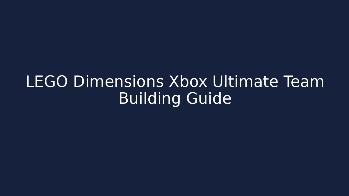 LEGO Dimensions Xbox Ultimate Team Building Guide