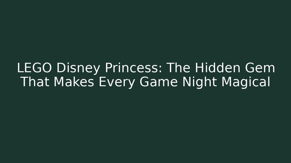 LEGO Disney Princess: The Hidden Gem That Makes Every Game Night Magical