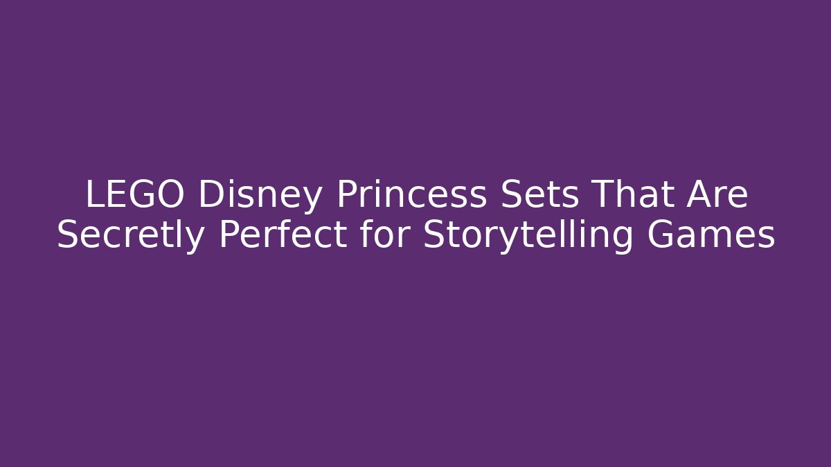 LEGO Disney Princess Sets That Are Secretly Perfect for Storytelling Games