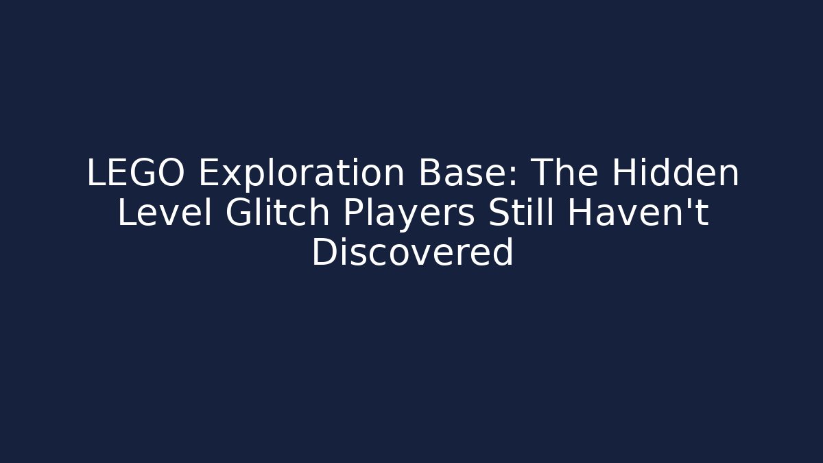 LEGO Exploration Base: The Hidden Level Glitch Players Still Haven’t Discovered