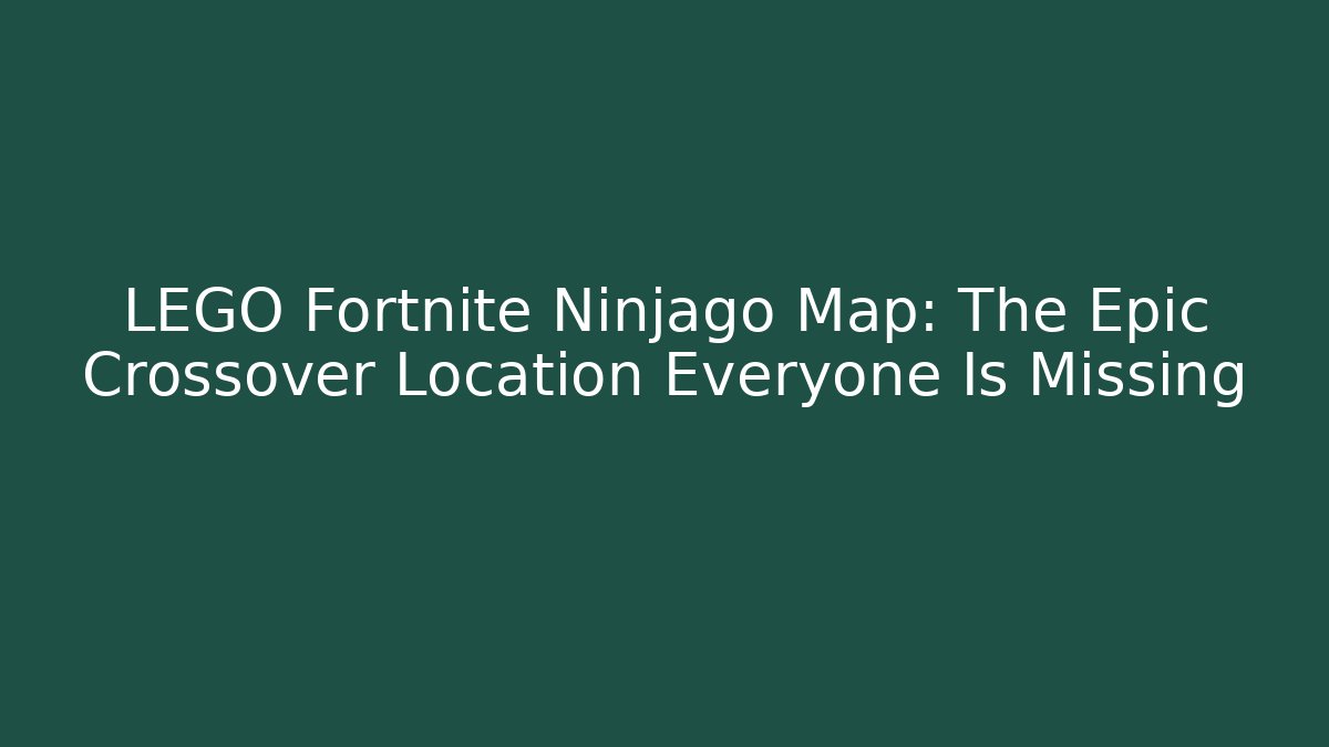 LEGO Fortnite Ninjago Map: The Epic Crossover Location Everyone Is Missing