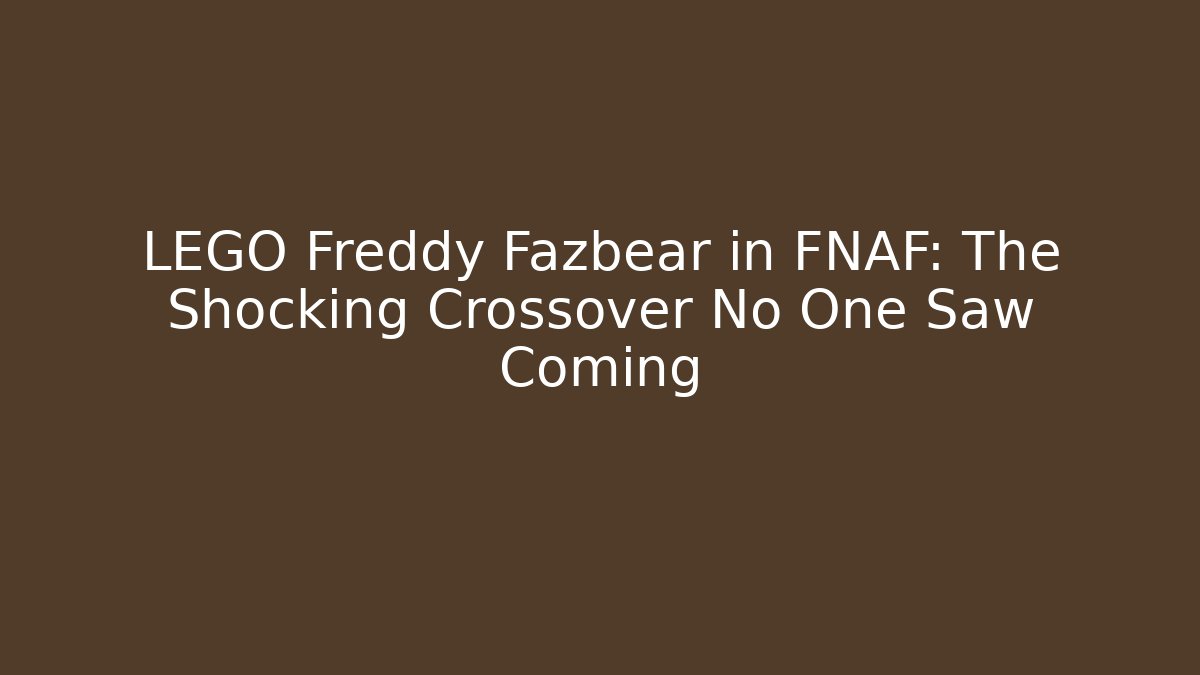 LEGO Freddy Fazbear in FNAF: The Shocking Crossover No One Saw Coming