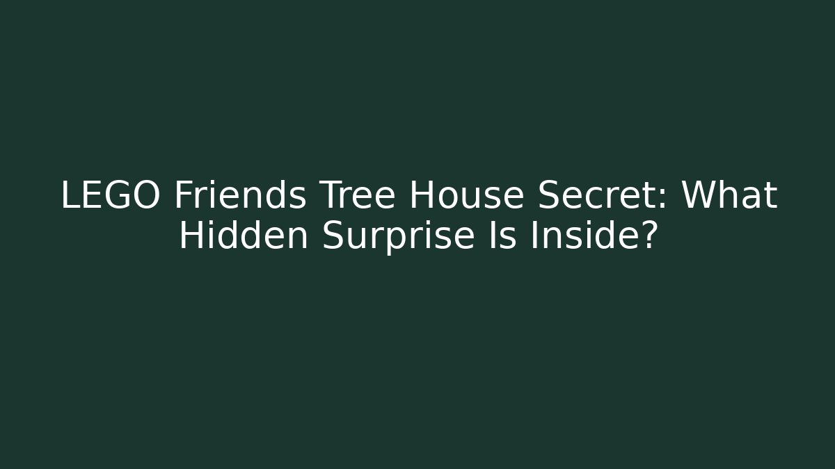 LEGO Friends Tree House Secret: What Hidden Surprise Is Inside?