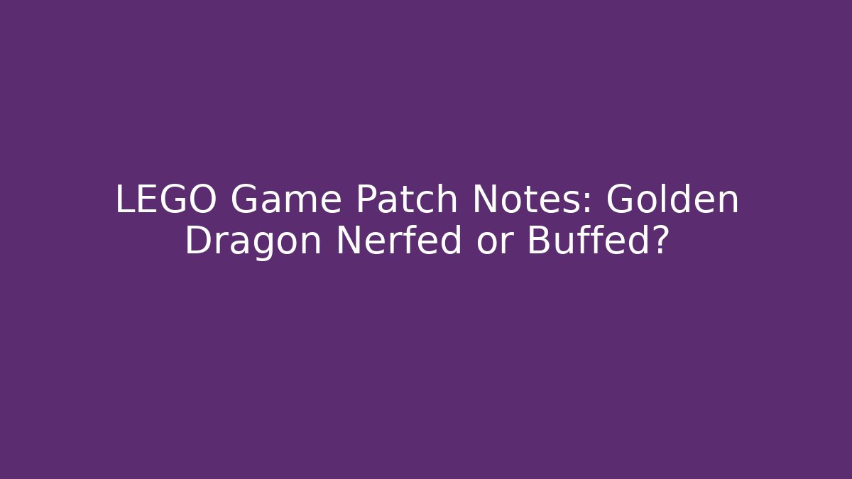 LEGO Game Patch Notes: Golden Dragon Nerfed or Buffed?