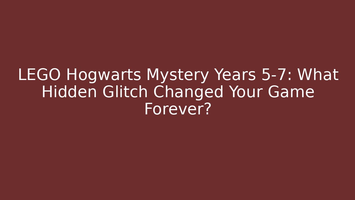 LEGO Hogwarts Mystery Years 5-7: What Hidden Glitch Changed Your Game Forever?