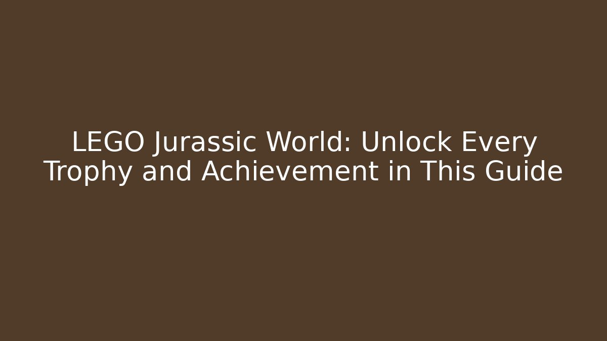 LEGO Jurassic World: Unlock Every Trophy and Achievement in This Guide