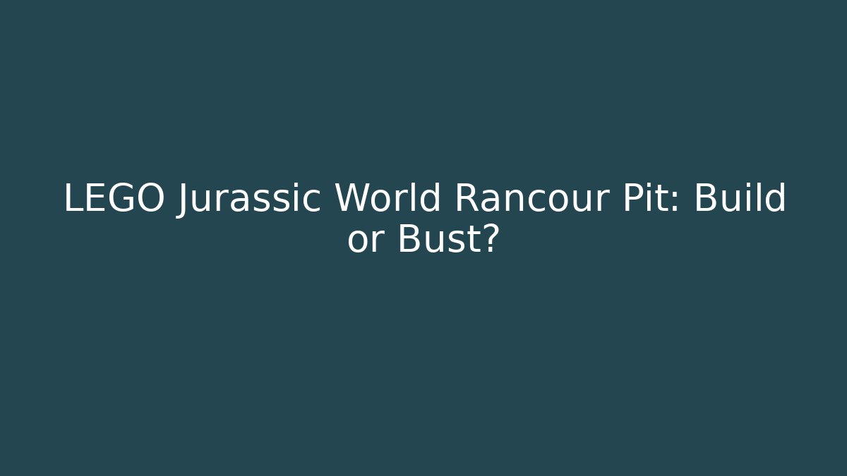 LEGO Jurassic World Rancour Pit: Build or Bust?