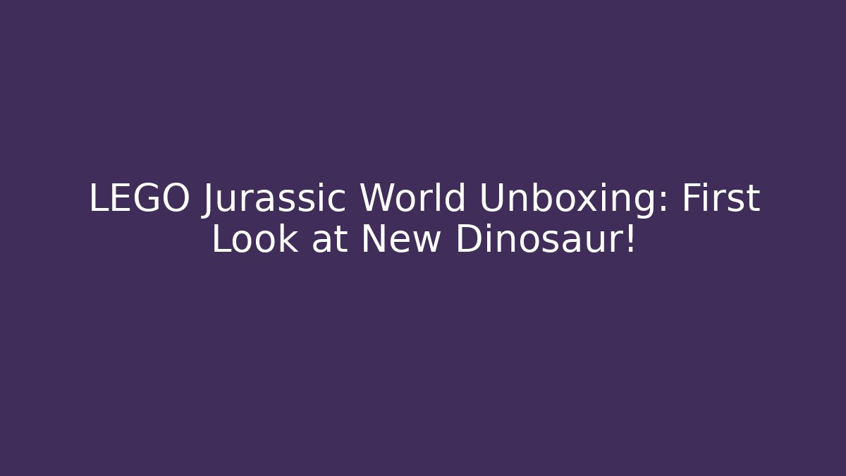 LEGO Jurassic World Unboxing: First Look at New Dinosaur!