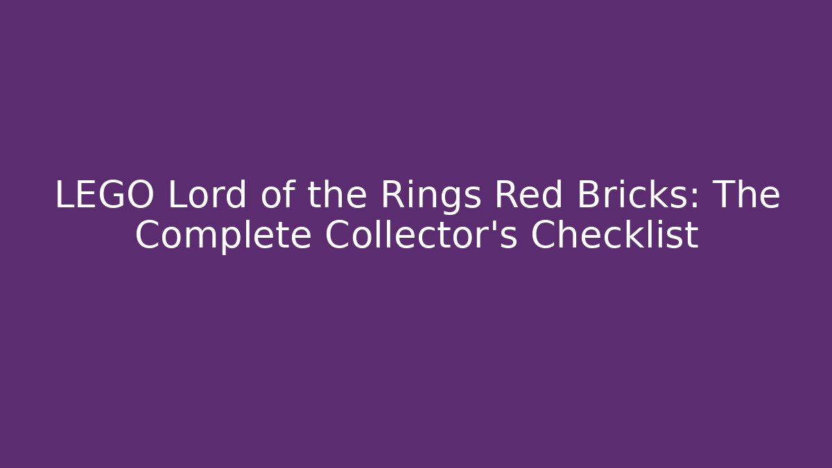 LEGO Lord of the Rings Red Bricks: The Complete Collector’s Checklist