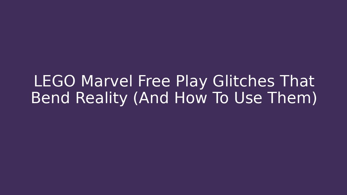 LEGO Marvel Free Play Glitches That Bend Reality (And How To Use Them)