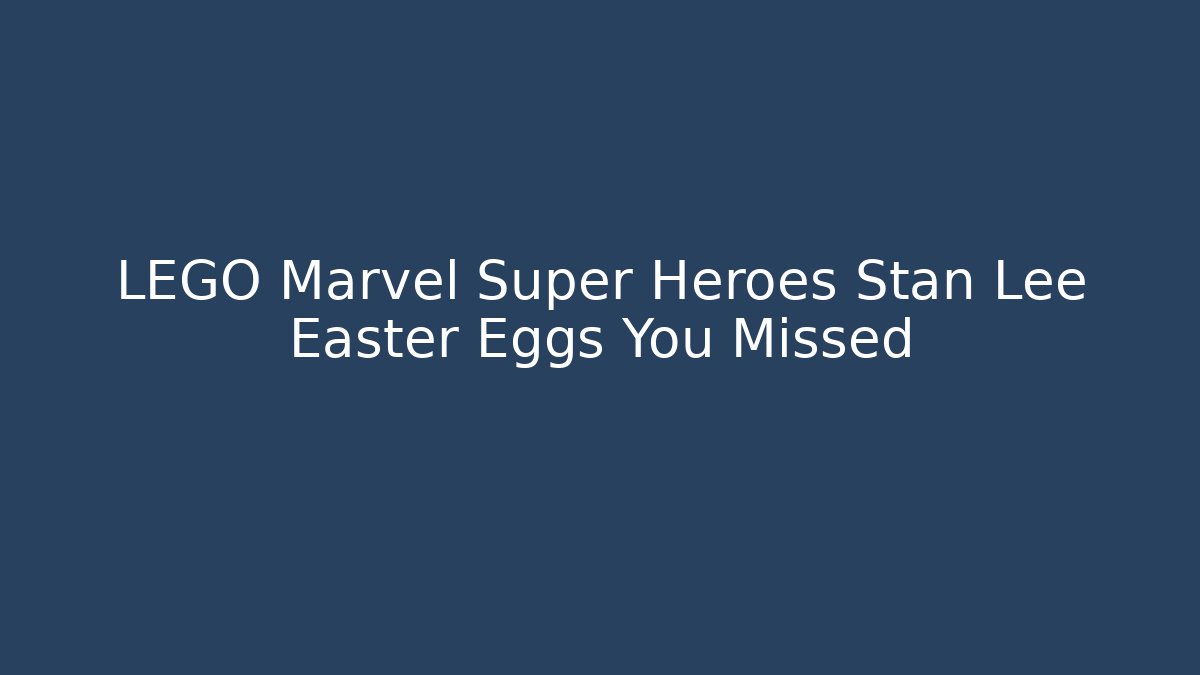 LEGO Marvel Super Heroes Stan Lee Easter Eggs You Missed