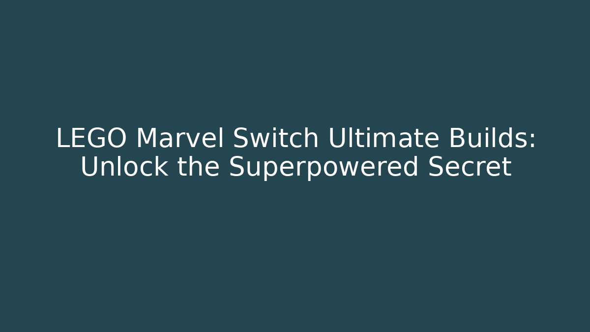 LEGO Marvel Switch Ultimate Builds: Unlock the Superpowered Secret
