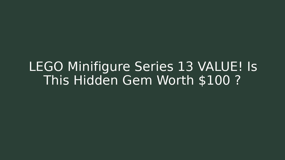 LEGO Minifigure Series 13 VALUE! Is This Hidden Gem Worth $100+?