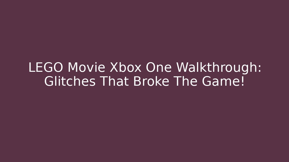 LEGO Movie Xbox One Walkthrough: Glitches That Broke The Game!