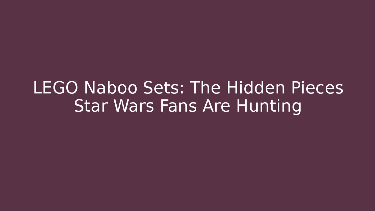 LEGO Naboo Sets: The Hidden Pieces Star Wars Fans Are Hunting
