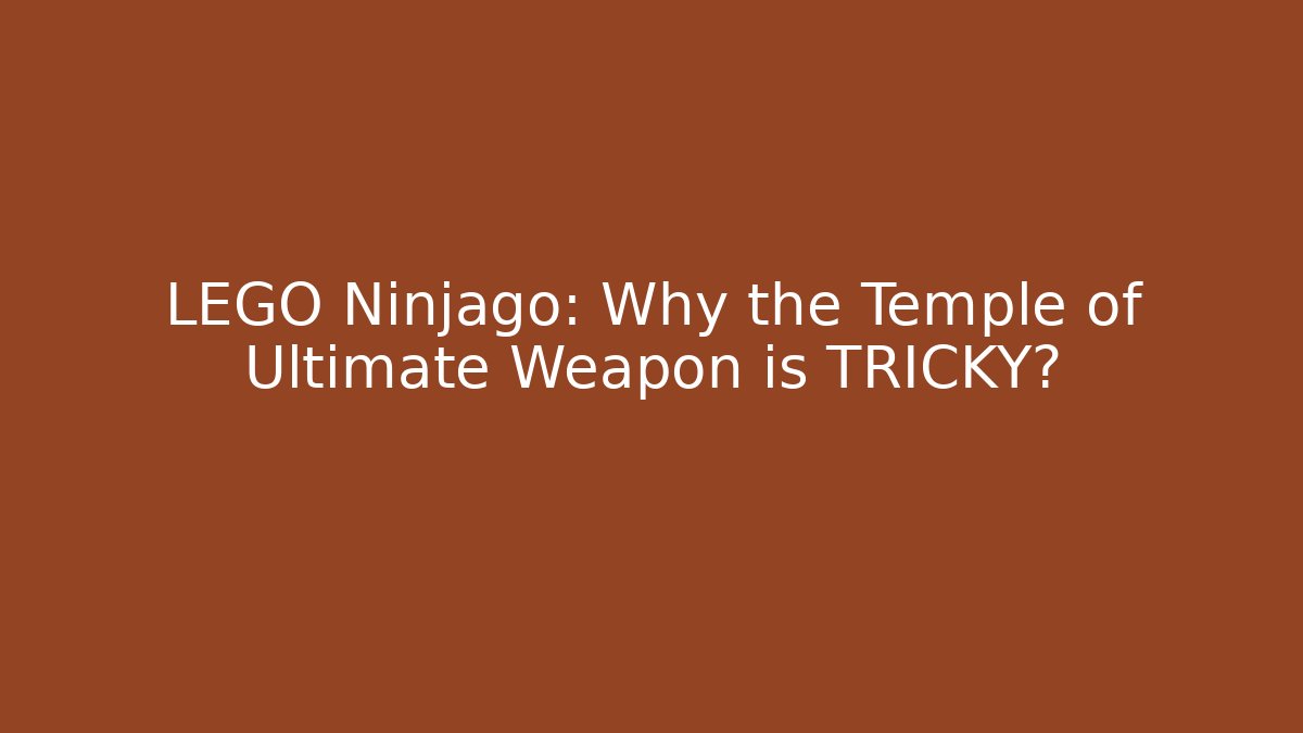 LEGO Ninjago: Why the Temple of Ultimate Weapon is TRICKY?