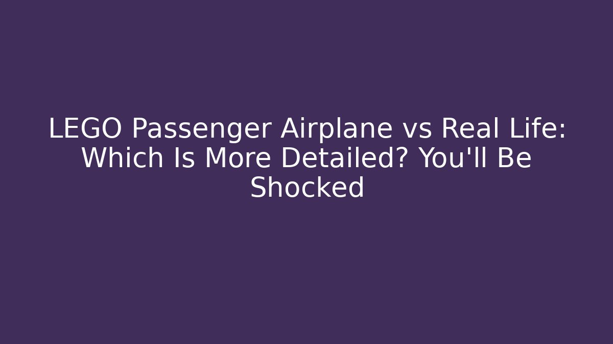 LEGO Passenger Airplane vs Real Life: Which Is More Detailed? You’ll Be Shocked