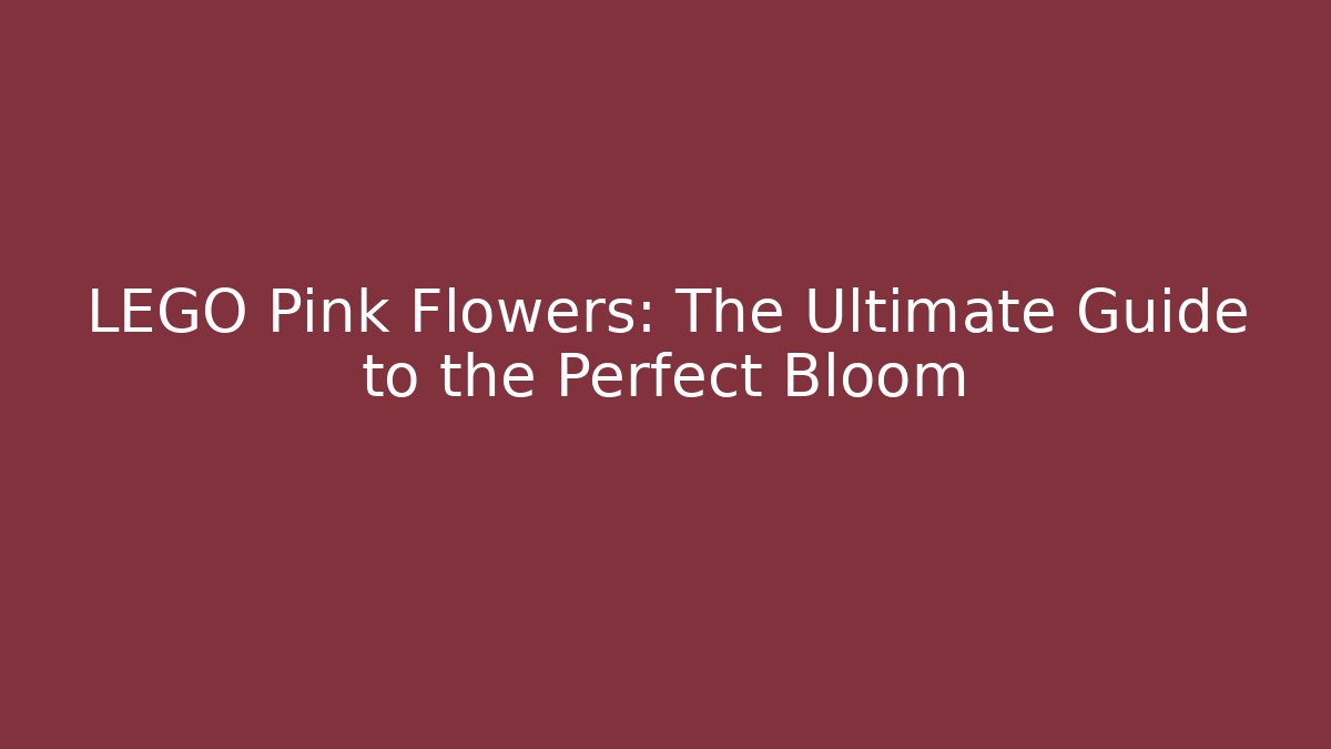 LEGO Pink Flowers: The Ultimate Guide to the Perfect Bloom