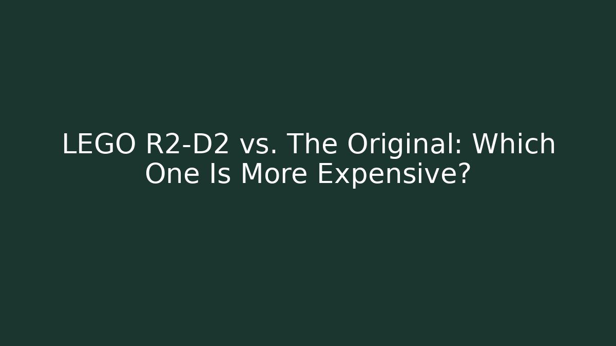 LEGO R2-D2 vs. The Original: Which One Is More Expensive?