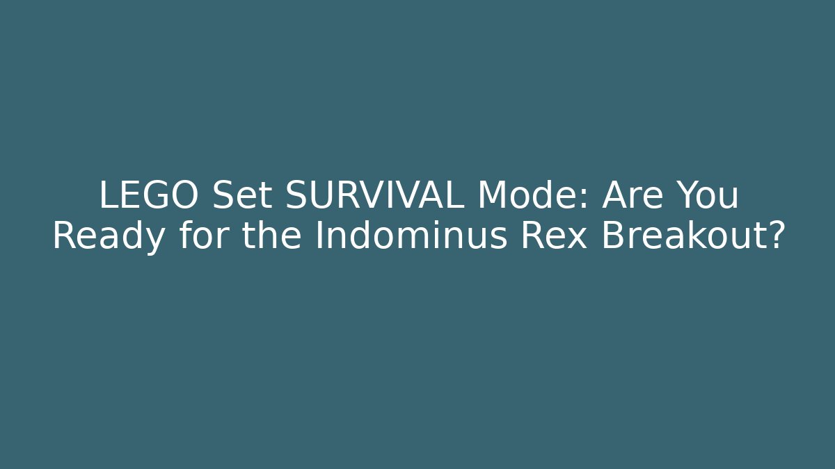 LEGO Set SURVIVAL Mode: Are You Ready for the Indominus Rex Breakout?