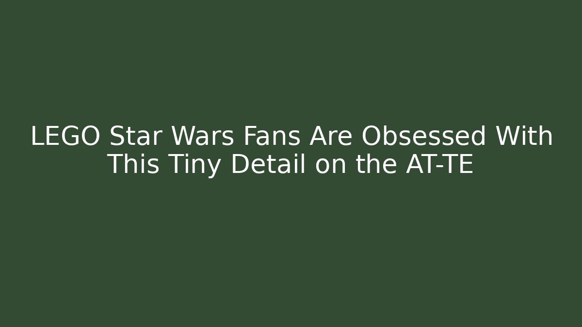LEGO Star Wars Fans Are Obsessed With This Tiny Detail on the AT-TE