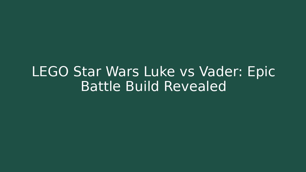 LEGO Star Wars Luke vs Vader: Epic Battle Build Revealed