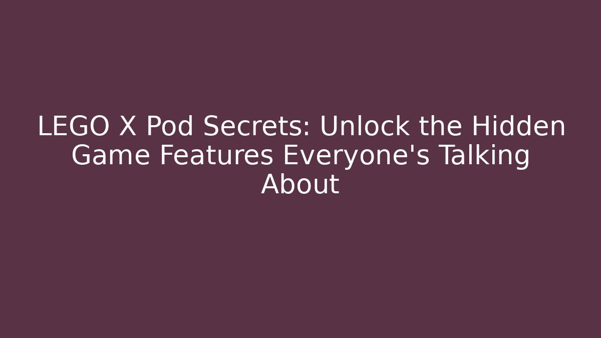 LEGO X Pod Secrets: Unlock the Hidden Game Features Everyone’s Talking About - Create More Assets