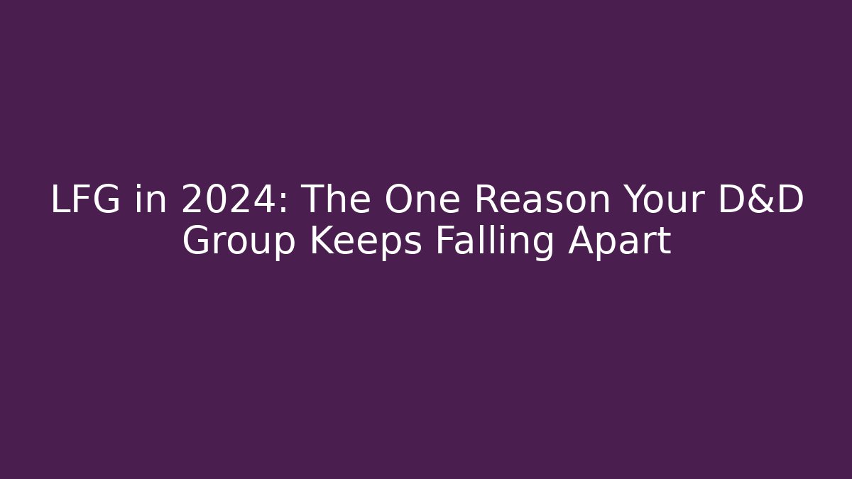 LFG in 2024: The One Reason Your D&D Group Keeps Falling Apart