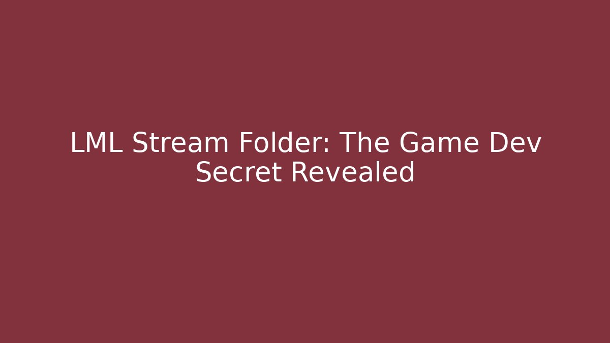 LML Stream Folder: The Game Dev Secret Revealed