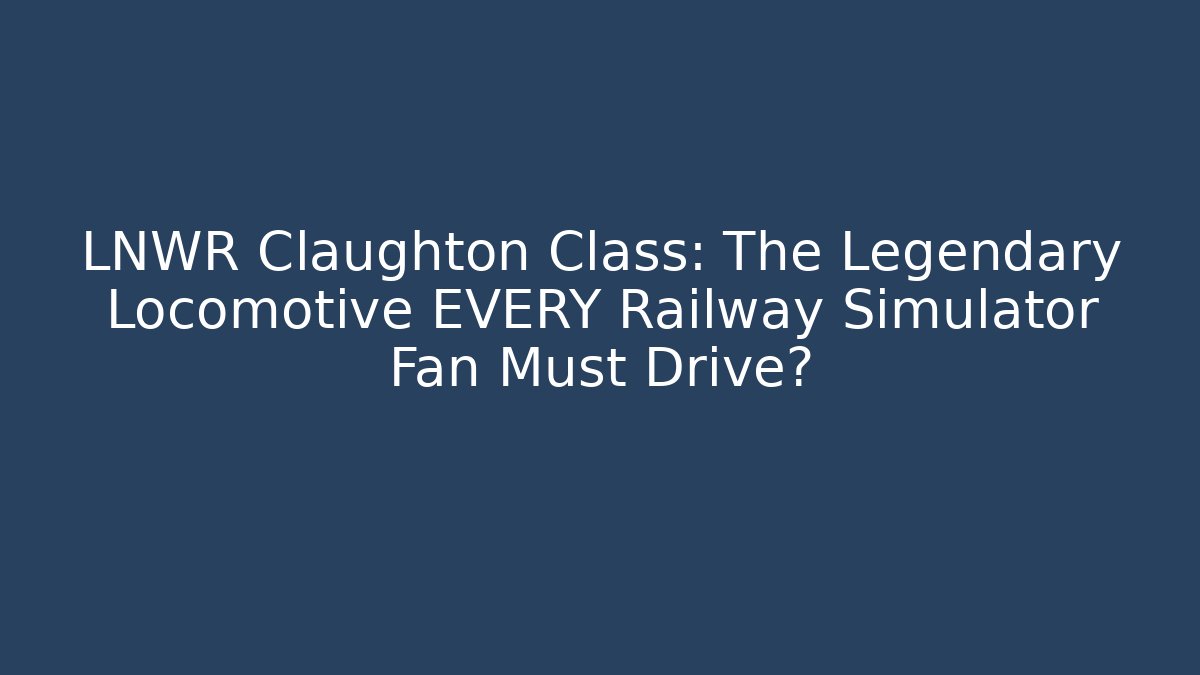 LNWR Claughton Class: The Legendary Locomotive EVERY Railway Simulator Fan Must Drive?