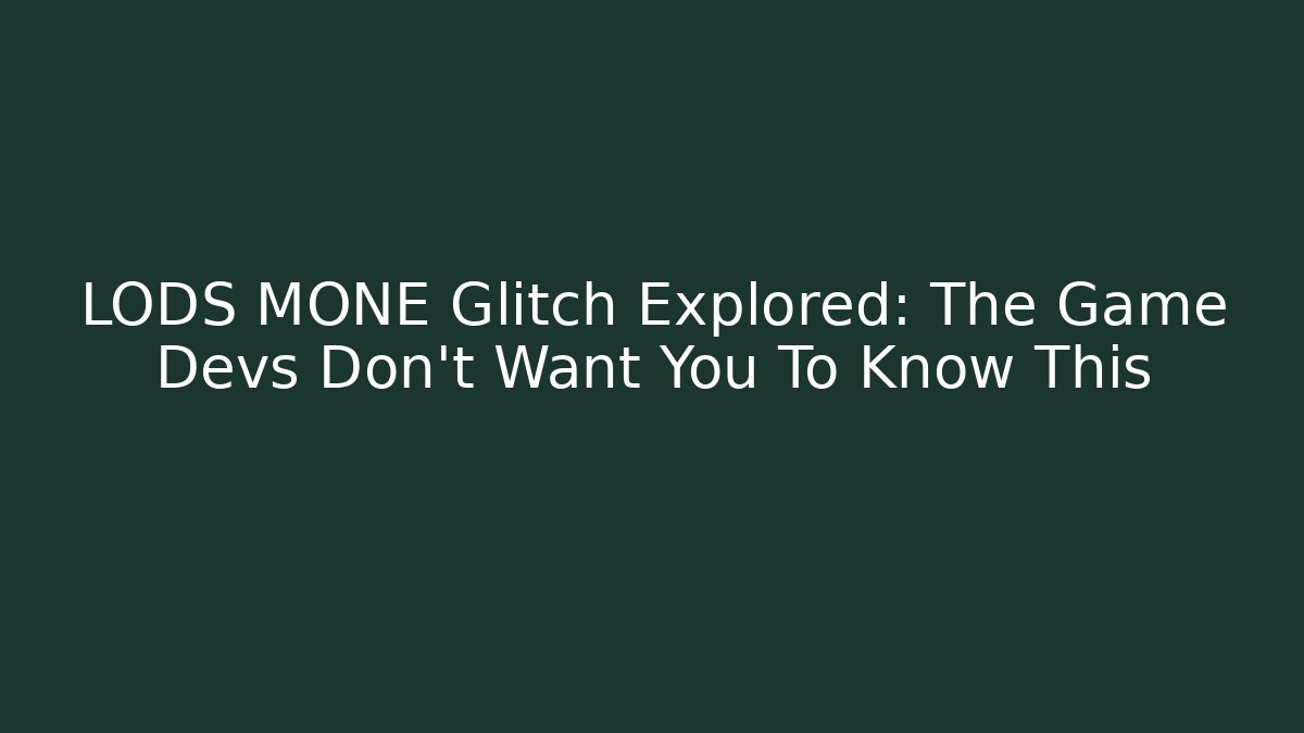 LODS MONE Glitch Explored: The Game Devs Don't Want You To Know This
