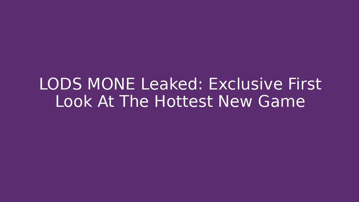LODS MONE Leaked: Exclusive First Look At The Hottest New Game