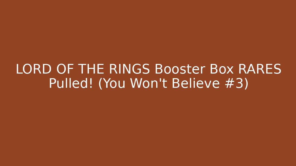 LORD OF THE RINGS Booster Box RARES Pulled! (You Won't Believe #3)