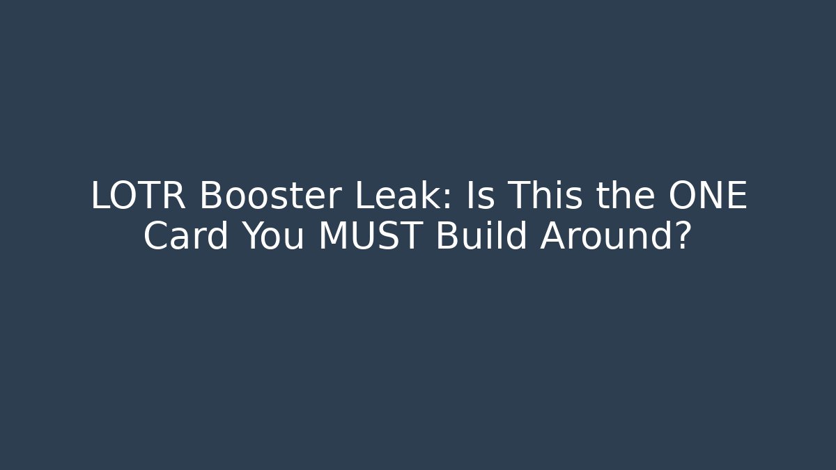 LOTR Booster Leak: Is This the ONE Card You MUST Build Around?