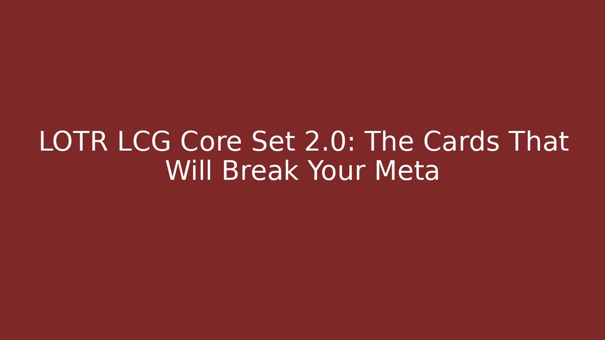 LOTR LCG Core Set 2.0: The Cards That Will Break Your Meta