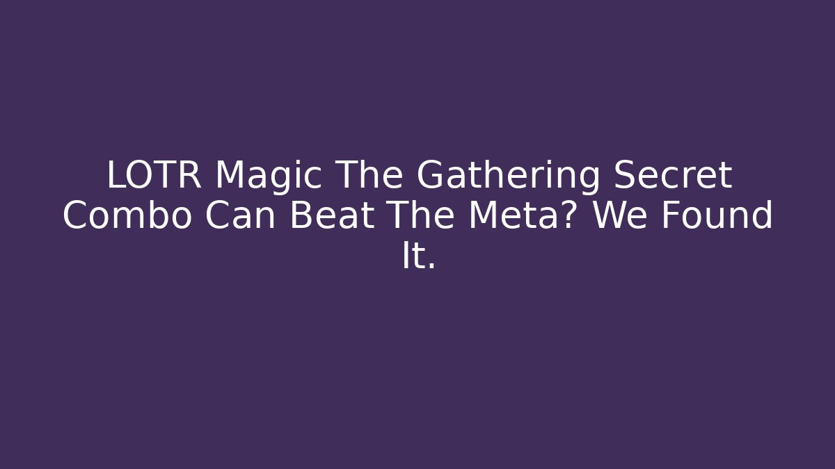 LOTR Magic The Gathering Secret Combo Can Beat The Meta? We Found It.