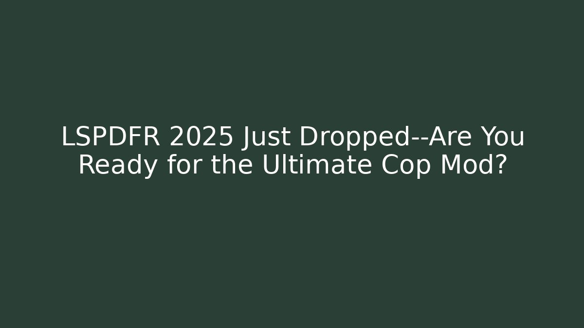 LSPDFR 2025 Just Dropped—Are You Ready for the Ultimate Cop Mod?