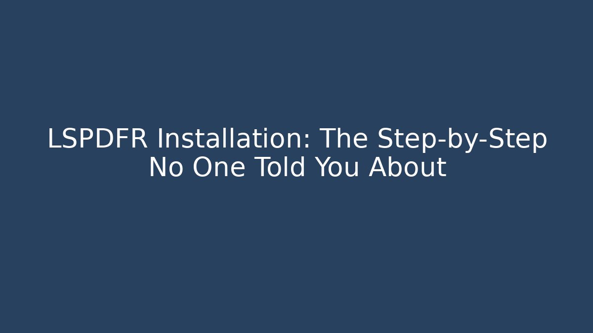 LSPDFR Installation: The Step-by-Step No One Told You About